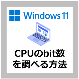 【確認方法】Windows11パソコンCPUのBit数を調べる手順【Windows10/ビット】