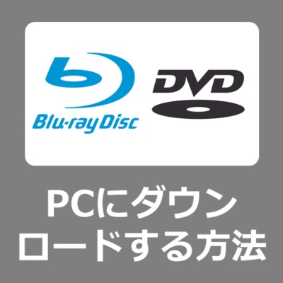 ブルーレイ・DVDの動画をPCに保存する方法｜初心者でも失敗しないダウンロード手順とおすすめソフト