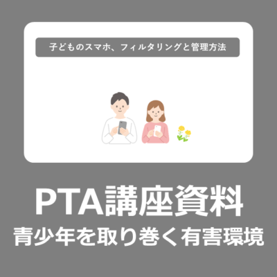 【PDFパワポ資料】PTA研修講座用「青少年を取り巻く有害情報環境対策」として「子どものスマホ、フィルタリングと管理方法」をテーマとしたダウンロード資料
